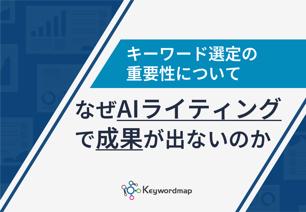 なぜAIライティングで成果が出ないのか_キーワード選定の重要性 なぜAIライティングで成果が出ないのか_キーワード選定の重要性